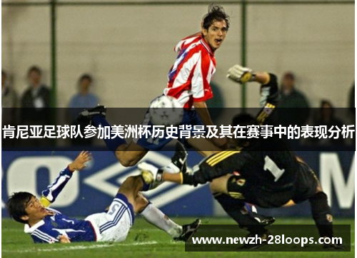 肯尼亚足球队参加美洲杯历史背景及其在赛事中的表现分析 肯尼亚足球队参加美洲杯历史背景及其在赛事中的表现分析