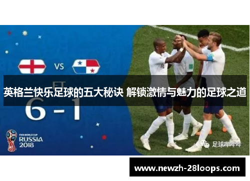 英格兰快乐足球的五大秘诀 解锁激情与魅力的足球之道 英格兰快乐足球的五大秘诀 解锁激情与魅力的足球之道