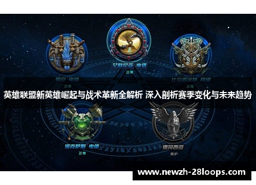 英雄联盟新英雄崛起与战术革新全解析 深入剖析赛季变化与未来趋势 英雄联盟新英雄崛起与战术革新全解析 深入剖析赛季变化与未来趋势