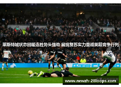 莱斯特城状态回暖连胜势头强劲 展现复苏实力重返英超竞争行列 莱斯特城状态回暖连胜势头强劲 展现复苏实力重返英超竞争行列