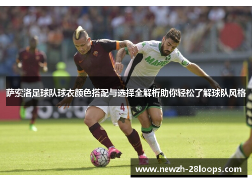 萨索洛足球队球衣颜色搭配与选择全解析助你轻松了解球队风格 萨索洛足球队球衣颜色搭配与选择全解析助你轻松了解球队风格