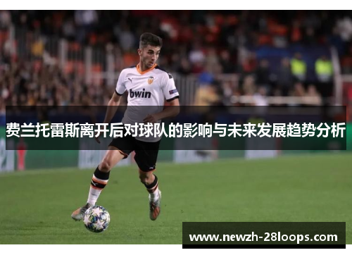 费兰托雷斯离开后对球队的影响与未来发展趋势分析 费兰托雷斯离开后对球队的影响与未来发展趋势分析