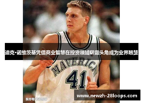 迪克·诺维茨基凭借商业智慧在投资领域崭露头角成为业界翘楚 迪克·诺维茨基凭借商业智慧在投资领域崭露头角成为业界翘楚