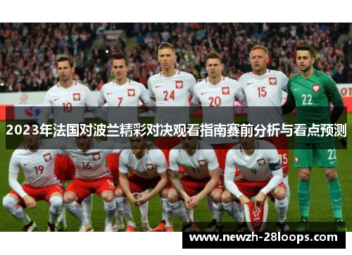 2023年法国对波兰精彩对决观看指南赛前分析与看点预测 2023年法国对波兰精彩对决观看指南赛前分析与看点预测