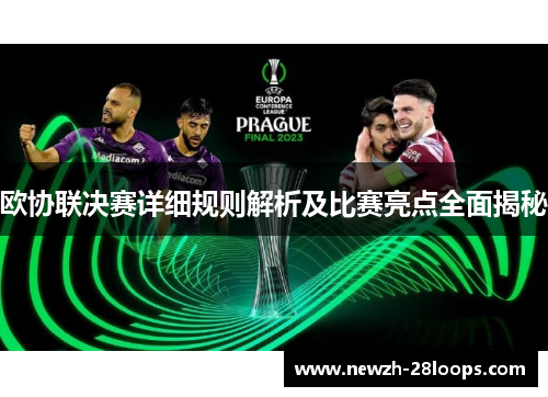欧协联决赛详细规则解析及比赛亮点全面揭秘 欧协联决赛详细规则解析及比赛亮点全面揭秘