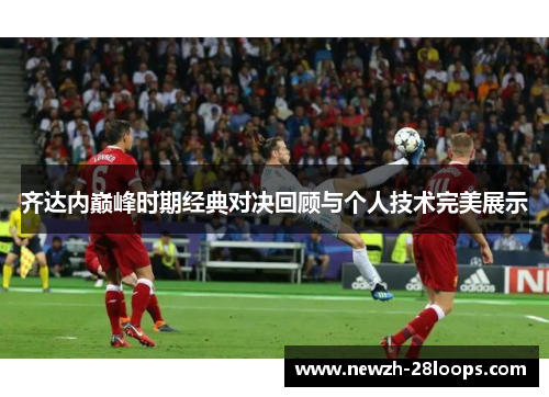 齐达内巅峰时期经典对决回顾与个人技术完美展示