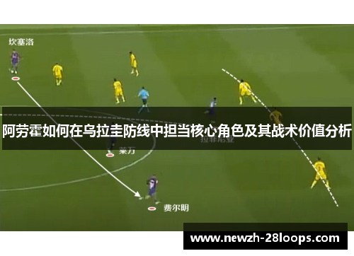 阿劳霍如何在乌拉圭防线中担当核心角色及其战术价值分析