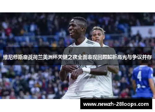 维尼修斯鏖战荷兰美洲杯关键之夜全面表现回顾解析高光与争议并存