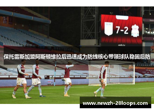 保托雷斯加盟阿斯顿维拉后迅速成为防线核心带领球队稳固后防